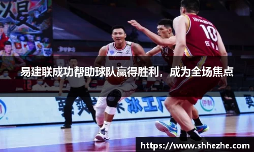 易建联成功帮助球队赢得胜利，成为全场焦点