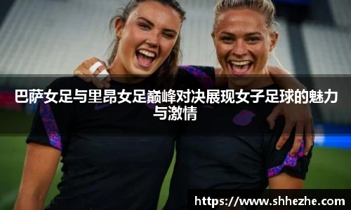 巴萨女足与里昂女足巅峰对决展现女子足球的魅力与激情