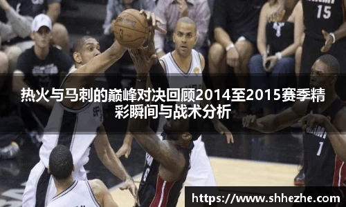 热火与马刺的巅峰对决回顾2014至2015赛季精彩瞬间与战术分析