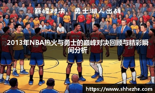 2013年NBA热火与勇士的巅峰对决回顾与精彩瞬间分析