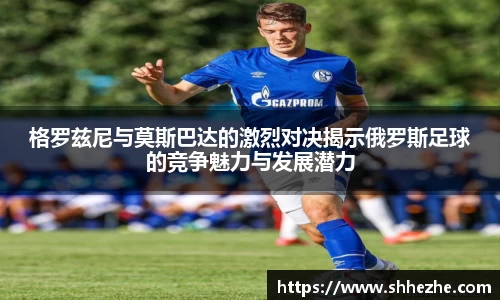 格罗兹尼与莫斯巴达的激烈对决揭示俄罗斯足球的竞争魅力与发展潜力