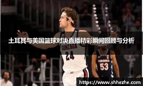 土耳其与美国篮球对决直播精彩瞬间回顾与分析