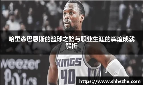 哈里森巴恩斯的篮球之路与职业生涯的辉煌成就解析