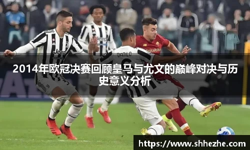 2014年欧冠决赛回顾皇马与尤文的巅峰对决与历史意义分析