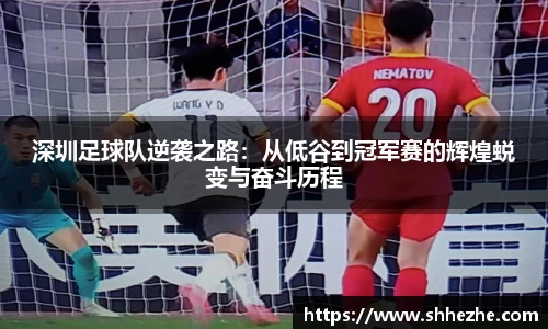 深圳足球队逆袭之路：从低谷到冠军赛的辉煌蜕变与奋斗历程