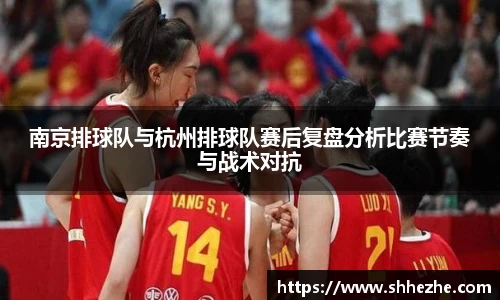 南京排球队与杭州排球队赛后复盘分析比赛节奏与战术对抗