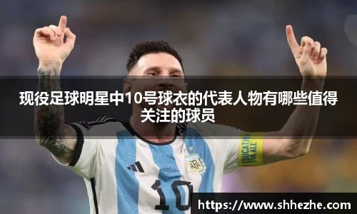 现役足球明星中10号球衣的代表人物有哪些值得关注的球员