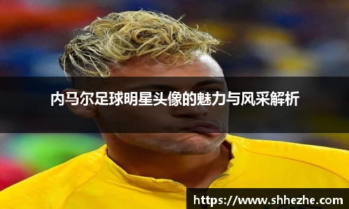 内马尔足球明星头像的魅力与风采解析