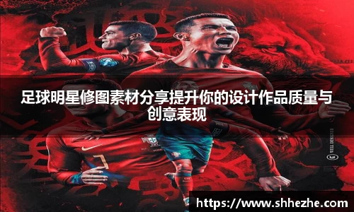 足球明星修图素材分享提升你的设计作品质量与创意表现