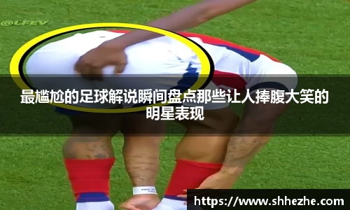 最尴尬的足球解说瞬间盘点那些让人捧腹大笑的明星表现