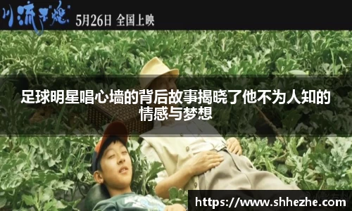 足球明星唱心墙的背后故事揭晓了他不为人知的情感与梦想