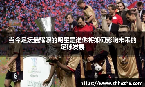 当今足坛最耀眼的明星是谁他将如何影响未来的足球发展